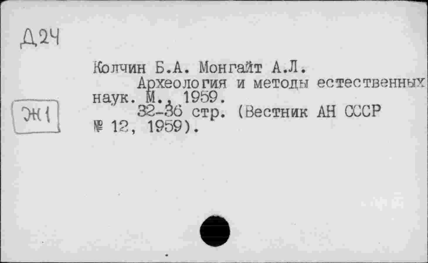 ﻿Д2Ч
Колчин Б.А. Монгайт А.Л.
Археология и методы естественных наук. Й., 1959.
32-36 стр. (Вестник АН СССР Я 12, 1959).